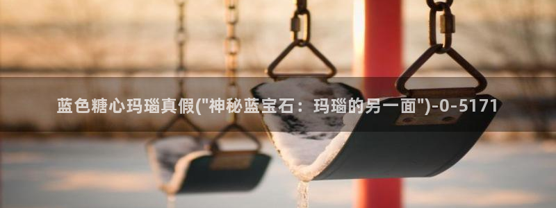 糖心vlog唐伯虎网站：蓝色糖心玛瑙真假(\