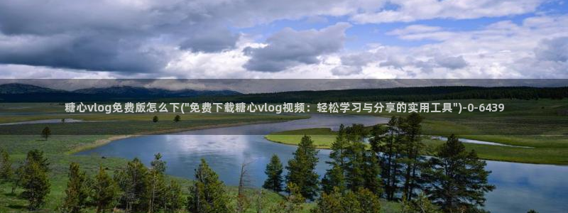 chloe糖心vlog：糖心vlog免费版怎么下(\